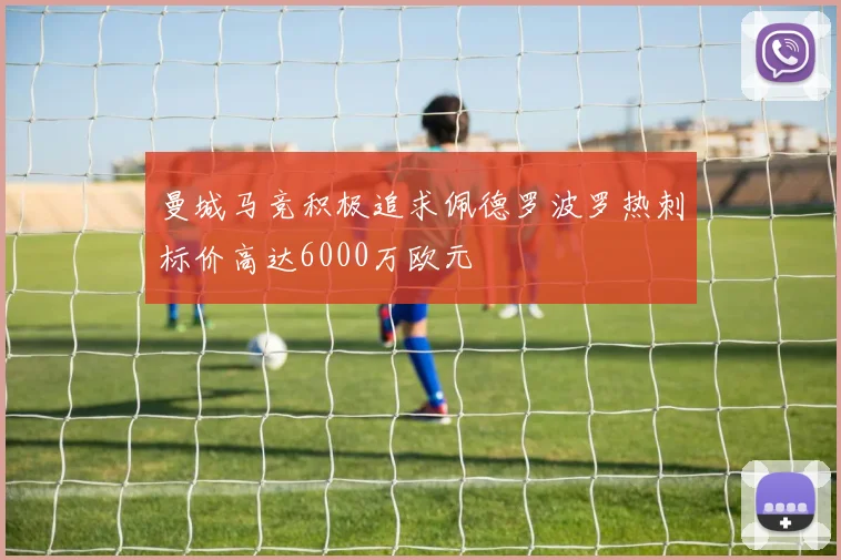 曼城马竞积极追求佩德罗波罗热刺标价高达6000万欧元