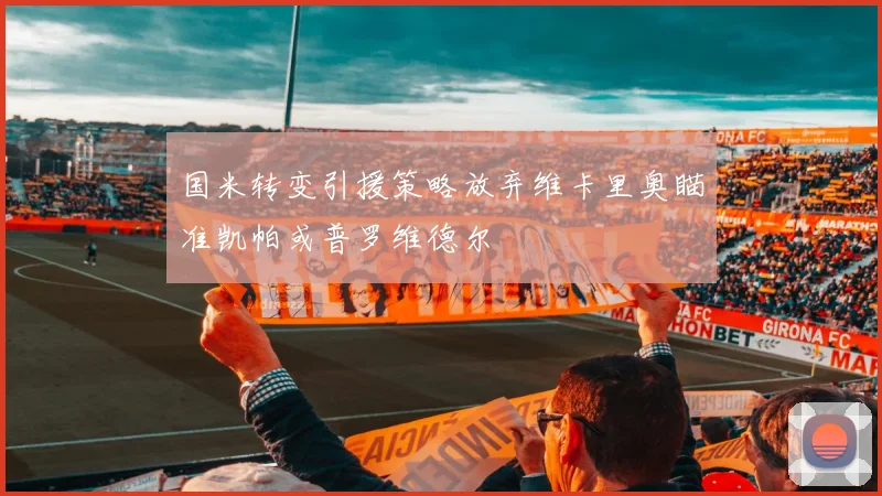 国米转变引援策略放弃维卡里奥瞄准凯帕或普罗维德尔