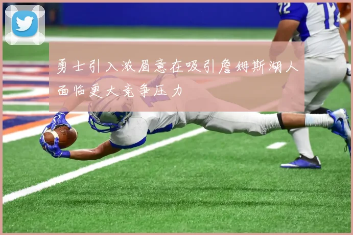 勇士引入浓眉意在吸引詹姆斯湖人面临更大竞争压力