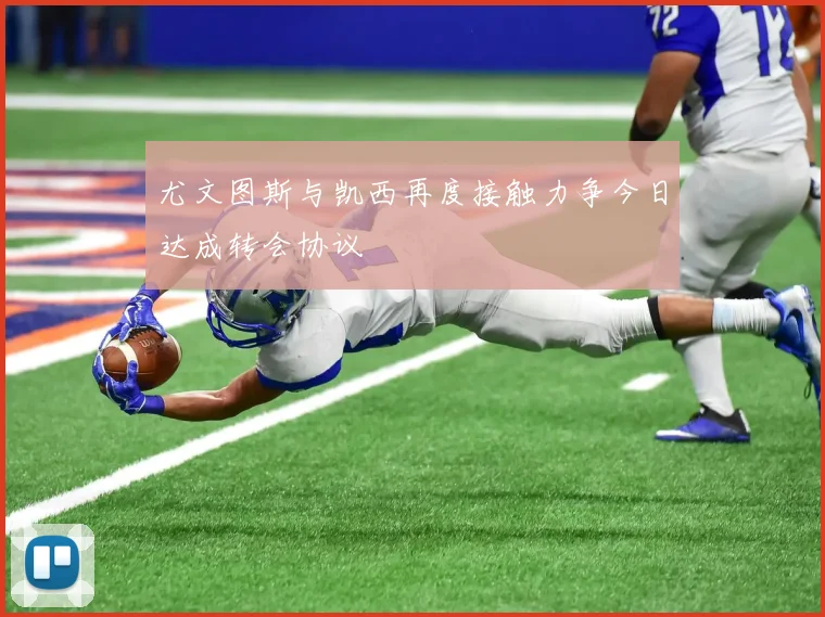 尤文图斯与凯西再度接触力争今日达成转会协议