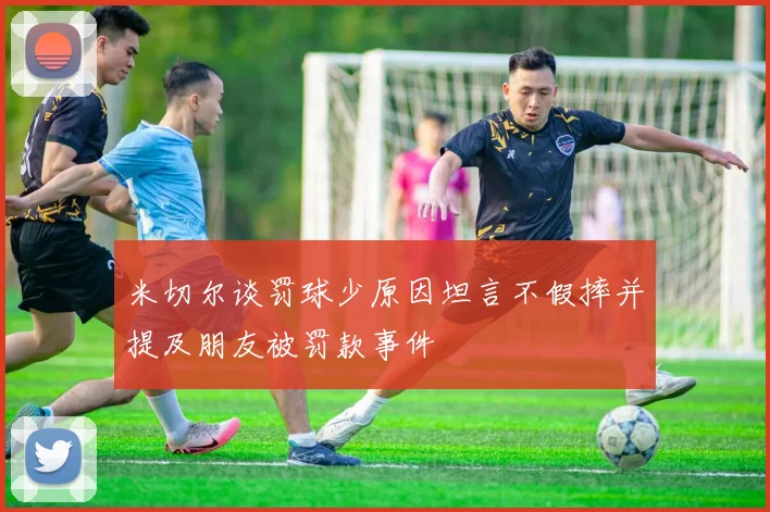 米切尔谈罚球少原因坦言不假摔并提及朋友被罚款事件