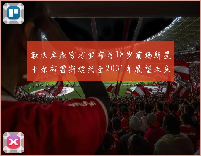勒沃库森官方宣布与18岁前场新星卡尔布雷斯续约至2031年展望未来