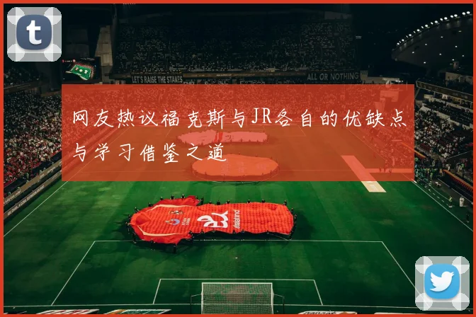 网友热议福克斯与JR各自的优缺点与学习借鉴之道