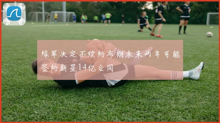 绿军决定不续约布朗未来两年可能签约新星14亿合同
