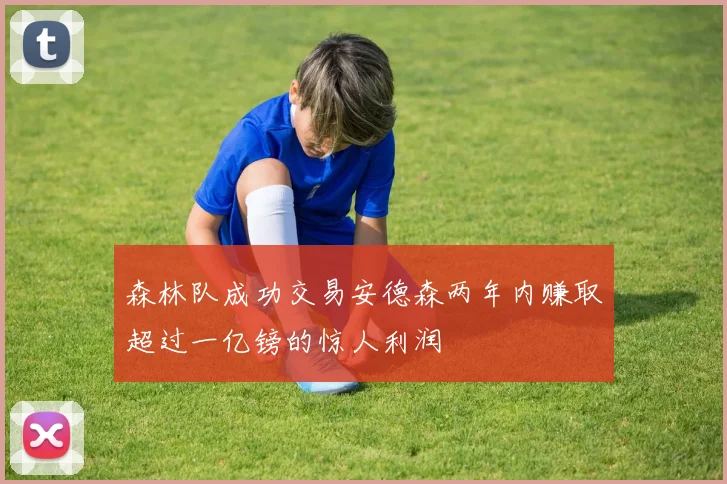 森林队成功交易安德森两年内赚取超过一亿镑的惊人利润