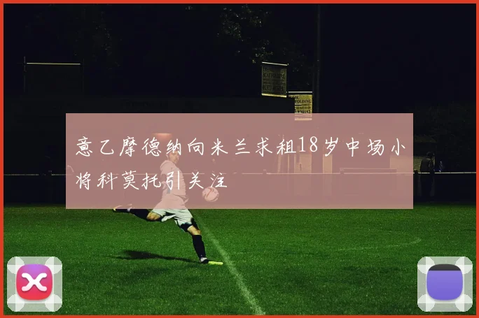 意乙摩德纳向米兰求租18岁中场小将科莫托引关注